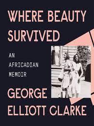 Against a black cover is the text Where Beauty Survived An Africadian Memoir George Elliott Clarke. On the right is a black and white photograph of two Black women standing in front of house. 